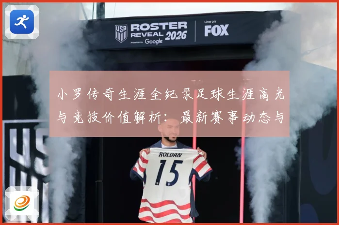 小罗传奇生涯全纪录足球生涯高光与竞技价值解析：最新赛事动态与深度分析