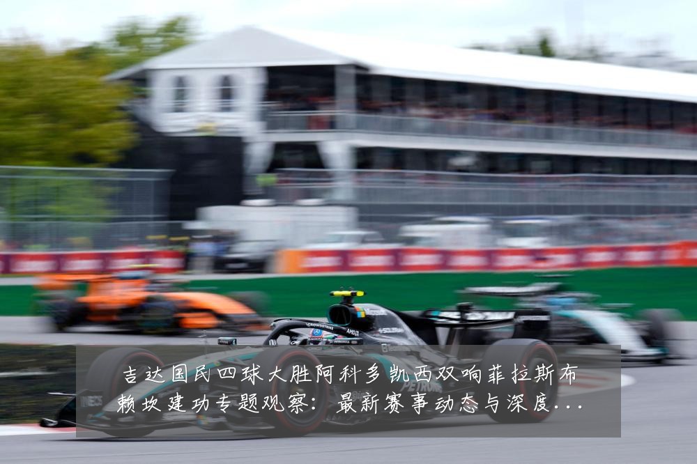 吉达国民四球大胜阿科多凯西双响菲拉斯布赖坎建功专题观察：最新赛事动态与深度分析