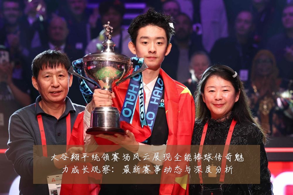 大谷翔平统领赛场风云展现全能棒球传奇魅力成长观察：最新赛事动态与深度分析