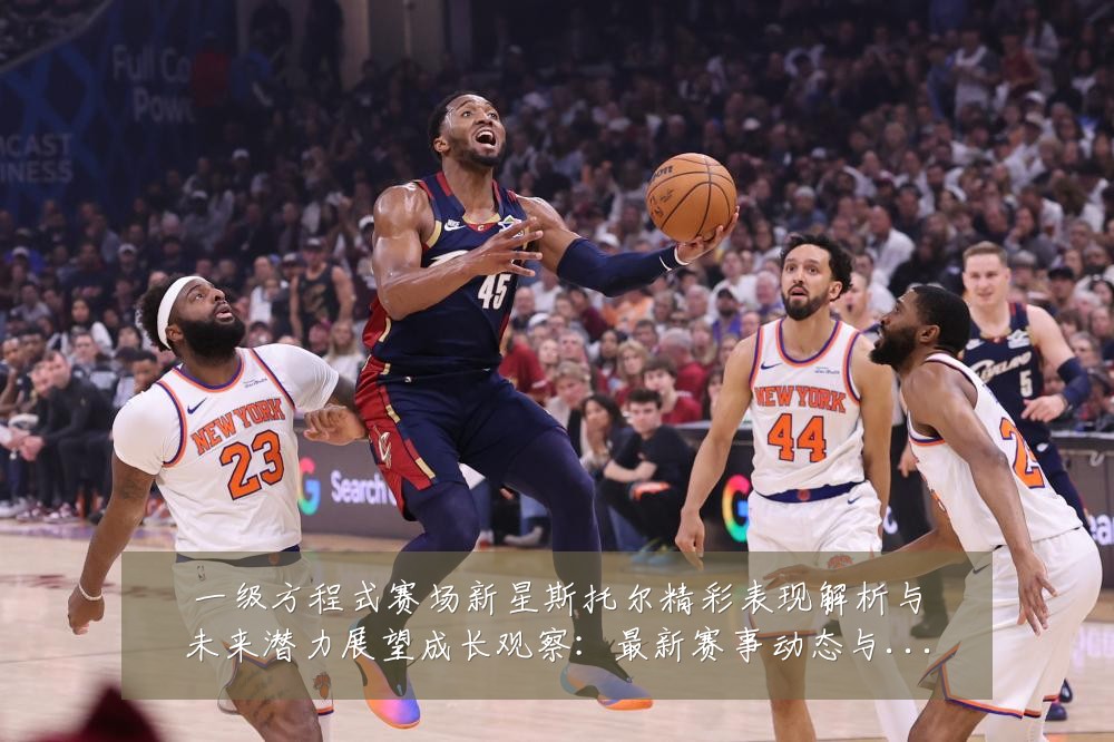一级方程式赛场新星斯托尔精彩表现解析与未来潜力展望成长观察：最新赛事动态与深度分析