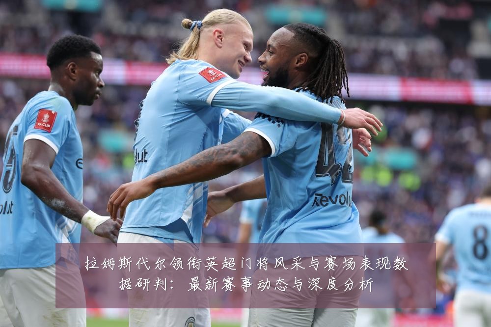 拉姆斯代尔领衔英超门将风采与赛场表现数据研判：最新赛事动态与深度分析