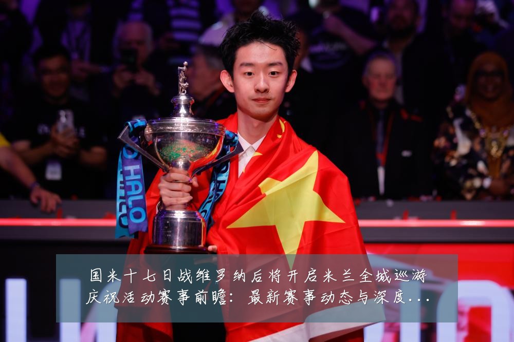 国米十七日战维罗纳后将开启米兰全城巡游庆祝活动赛事前瞻:最新赛事动态与深度分析