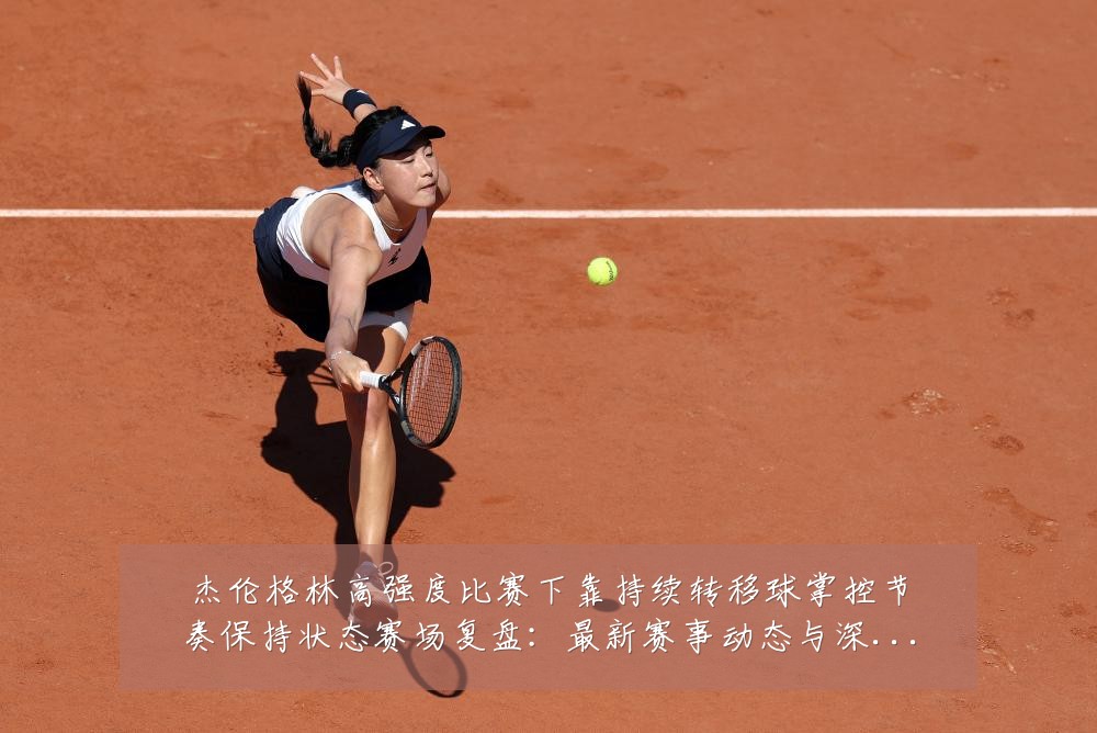 杰伦格林高强度比赛下靠持续转移球掌控节奏保持状态赛场复盘：最新赛事动态与深度分析